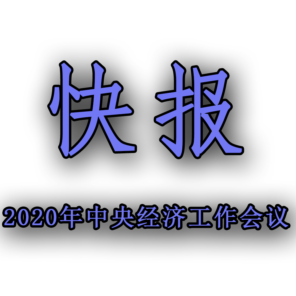快訊??！2020年中央經濟工作會議召開，2021年經濟工作任務